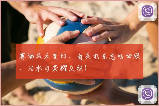 赛场风云变幻,南美电竞总结回顾,泪水与荣耀交织!