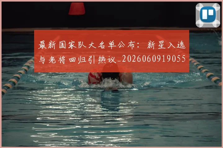 最新国家队大名单公布:新星入选与老将回归引热议_20260609190554