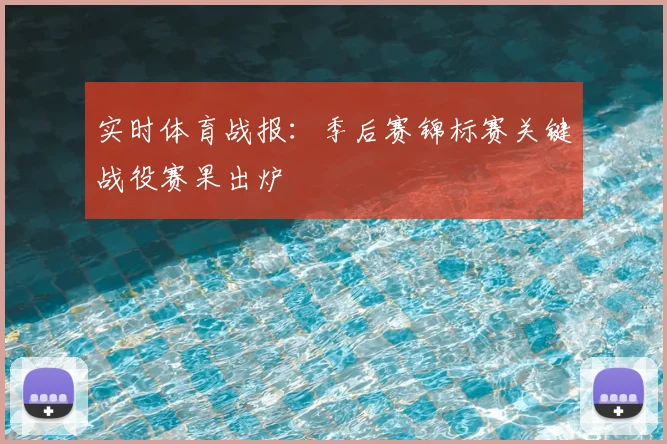 实时体育战报：季后赛锦标赛关键战役赛果出炉