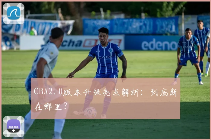 CBA2.0版本升级亮点解析:到底新在哪里?