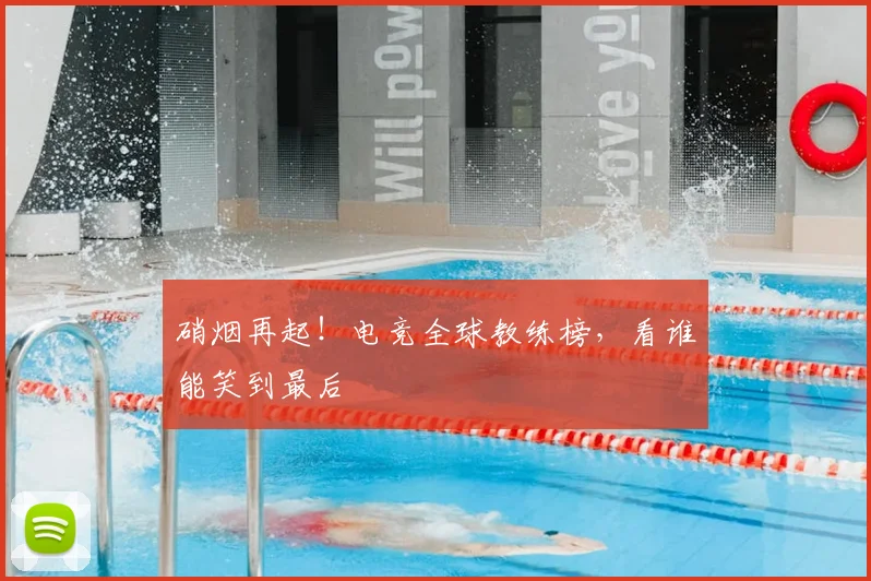 硝烟再起!电竞全球教练榜,看谁能笑到最后