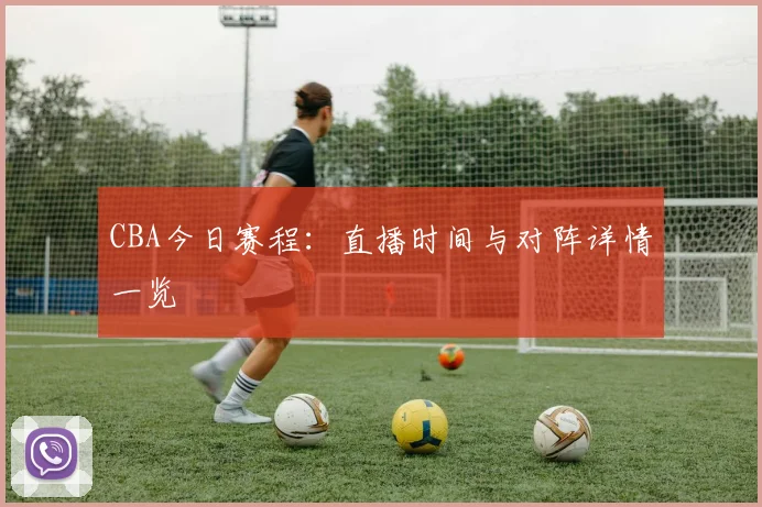 CBA今日赛程:直播时间与对阵详情一览
