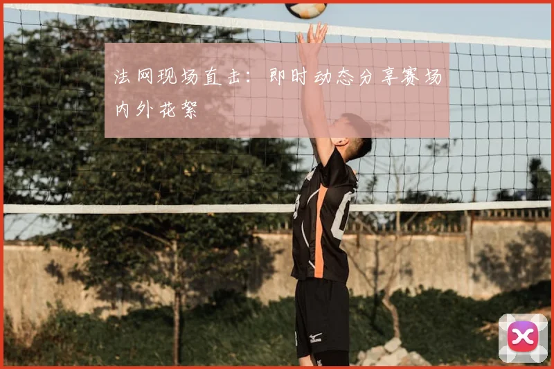 法网现场直击:即时动态分享赛场内外花絮